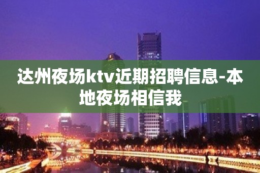 达州夜场ktv近期招聘信息-本地夜场相信我