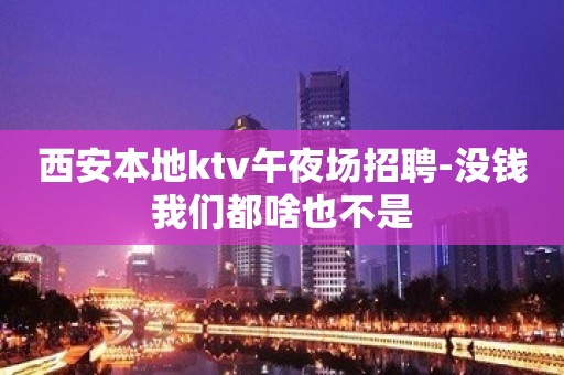 西安本地ktv午夜场招聘-没钱我们都啥也不是