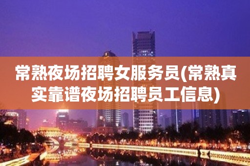 常熟夜场招聘女服务员(常熟真实靠谱夜场招聘员工信息) 常熟夜场招聘女服务员(常熟真实靠谱夜场招聘员工信息)