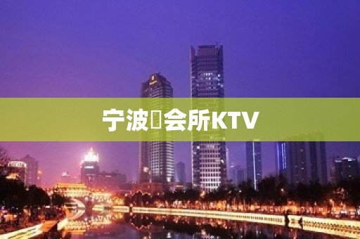 宁波璟会所KTV 宁波璟会所KTV