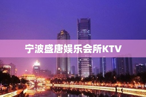 宁波盛唐娱乐会所KTV 宁波盛唐娱乐会所KTV