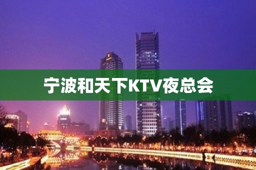 宁波和天下KTV夜总会 宁波和天下KTV夜总会