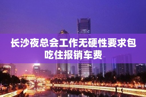长沙夜总会工作无硬性要求包吃住报销车费