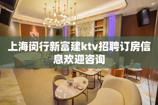 上海闵行新富建ktv招聘订房信息欢迎咨询