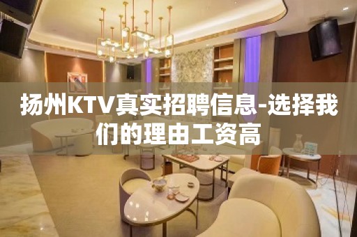 扬州KTV真实招聘信息-选择我们的理由工资高