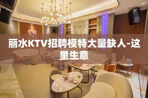 丽水KTV招聘模特大量缺人-这里生意