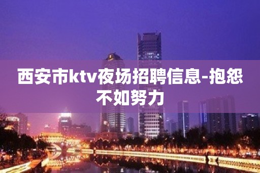 西安市ktv夜场招聘信息-抱怨不如努力