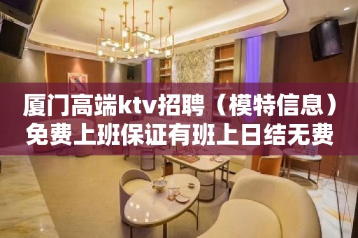 厦门高端ktv招聘（模特信息）免费上班保证有班上日结无费用