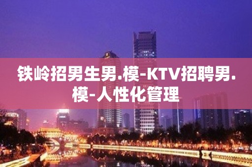 铁岭招男生男.模-KTV招聘男.模-人性化管理