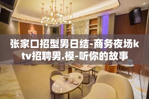 张家口招型男日结-商务夜场ktv招聘男.模-听你的故事