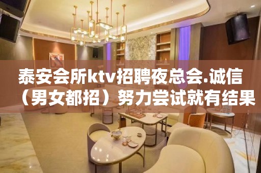 泰安会所ktv招聘夜总会.诚信（男女都招）努力尝试就有结果