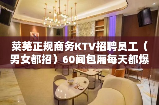 莱芜正规商务KTV招聘员工（男女都招）60间包厢每天都爆满