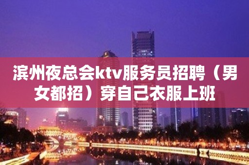 滨州夜总会ktv服务员招聘（男女都招）穿自己衣服上班