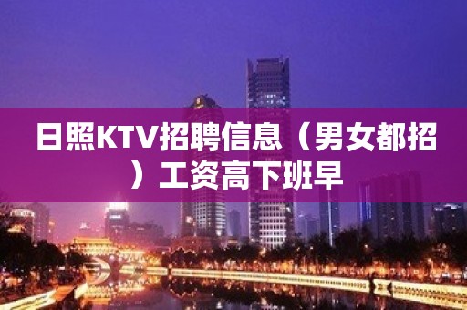 日照KTV招聘信息（男女都招）工资高下班早