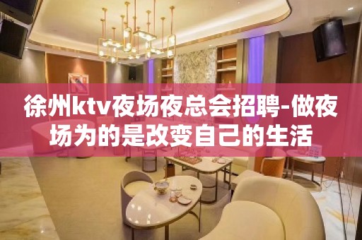 徐州ktv夜场夜总会招聘-做夜场为的是改变自己的生活