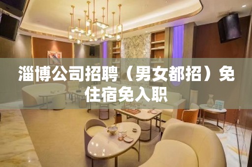 淄博公司招聘（男女都招）免住宿免入职