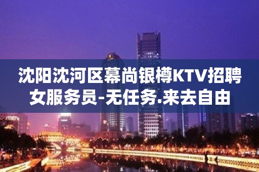 沈阳沈河区幕尚银樽KTV招聘女服务员-无任务.来去自由