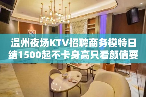 温州夜场KTV招聘商务模特日结1500起不卡身高只看颜值要求不高