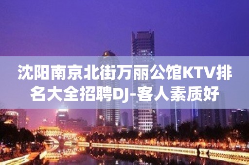 沈阳南京北街万丽公馆KTV排名大全招聘DJ-客人素质好