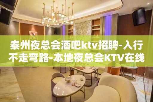 泰州夜总会酒吧ktv招聘-入行不走弯路-本地夜总会KTV在线招聘