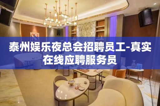 泰州娱乐夜总会招聘员工-真实在线应聘服务员