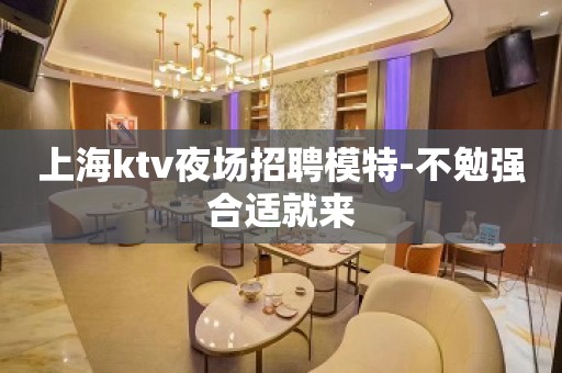 上海ktv夜场招聘模特-不勉强合适就来