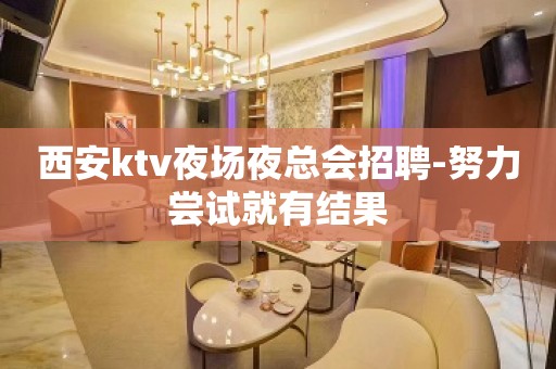 西安ktv夜场夜总会招聘-努力尝试就有结果