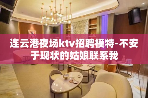 连云港夜场ktv招聘模特-不安于现状的姑娘联系我