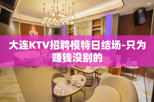 大连KTV招聘模特日结场-只为赚钱没别的