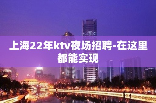上海22年ktv夜场招聘-在这里都能实现