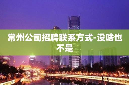 常州公司招聘联系方式-没啥也不是
