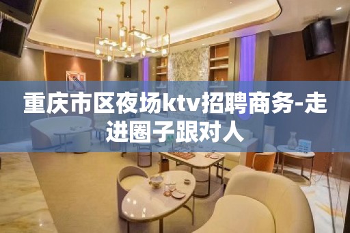 重庆市区夜场ktv招聘商务-走进圈子跟对人