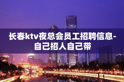长春ktv夜总会员工招聘信息-自己招人自己带
