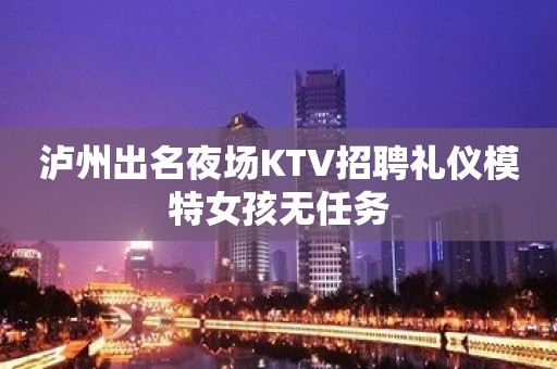 泸州出名夜场KTV招聘礼仪模特女孩无任务