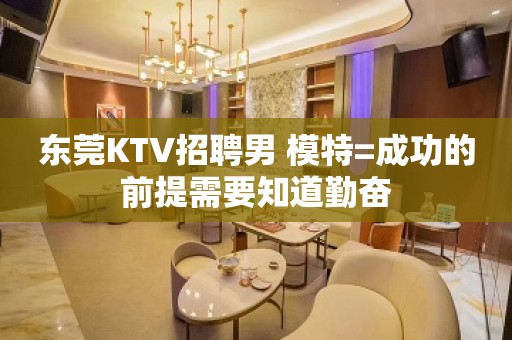 东莞KTV招聘男 模特=成功的前提需要知道勤奋