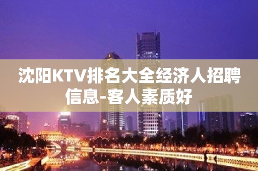 沈阳KTV排名大全经济人招聘信息-客人素质好