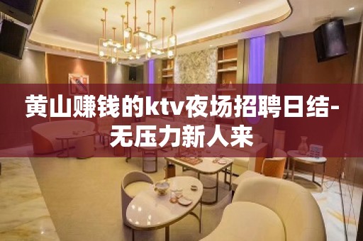 黄山赚钱的ktv夜场招聘日结-无压力新人来