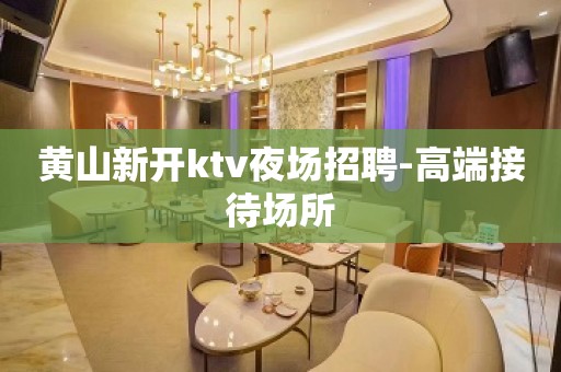 黄山新开ktv夜场招聘-高端接待场所