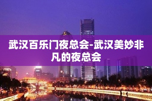 武汉百乐门夜总会-武汉美妙非凡的夜总会