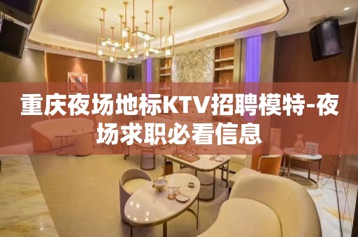 重庆夜场地标KTV招聘模特-夜场求职必看信息
