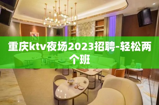 重庆ktv夜场2023招聘-轻松两个班